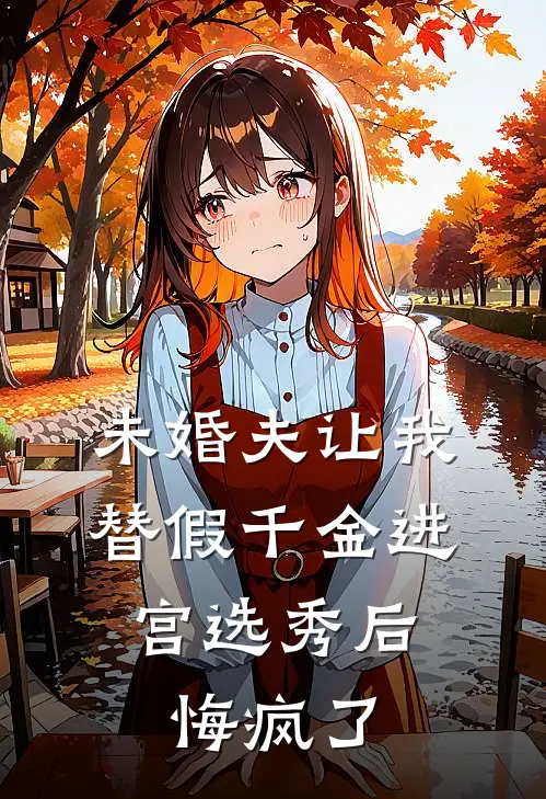 未婚夫让我替假千金进宫选秀后，悔疯了江婉卓南箫热门小说完结_热门的小说未婚夫让我替假千金进宫选秀后，悔疯了江婉卓南箫