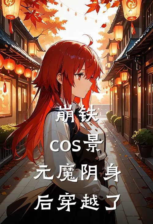 崩铁：cos景元魔阴身后穿越了景吾景元热门小说阅读_好看的小说推荐完结崩铁：cos景元魔阴身后穿越了景吾景元