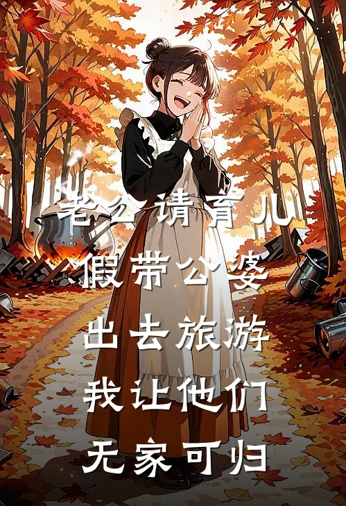 老公请育儿假带公婆出去旅游，我让他们无家可归(陈慕松王小兰)_陈慕松王小兰热门小说