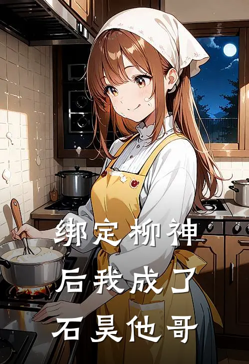 绑定柳神后我成了石昊他哥(石昊石村)完本小说大全_热门小说大全绑定柳神后我成了石昊他哥石昊石村