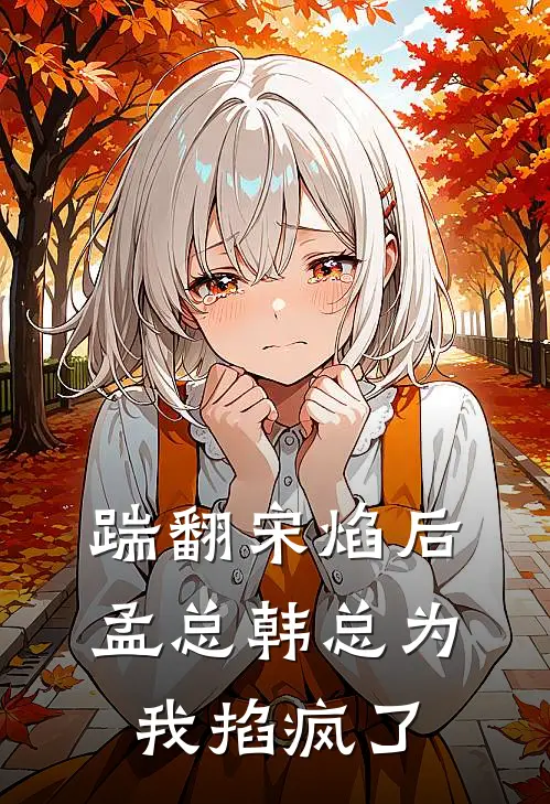 踹翻宋焰后，孟总韩总为我掐疯了