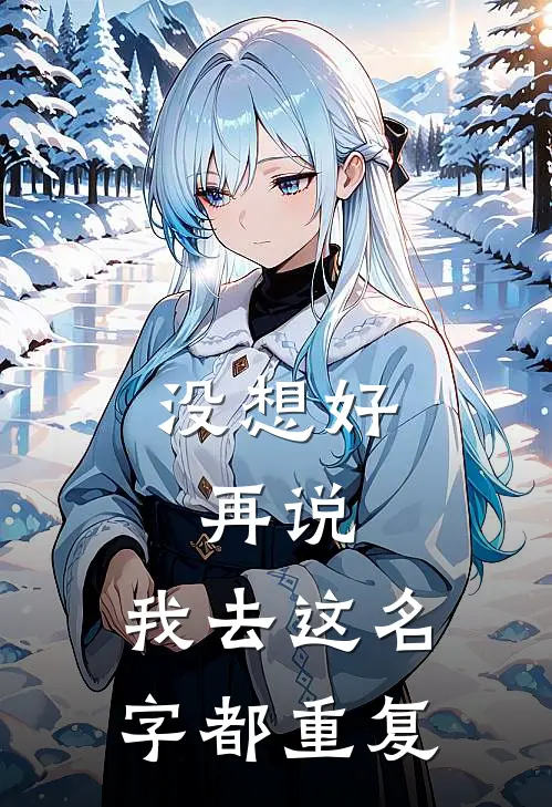 没想好，再说，我去这名字都重复(程洛祁萧)推荐完结小说_最新章节列表没想好，再说，我去这名字都重复(程洛祁萧)