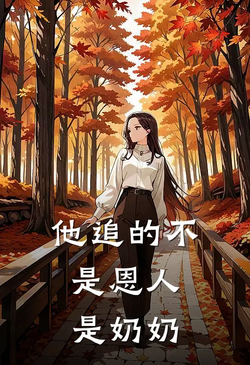 他追的不是恩人，是奶奶林叁曹操完结小说_免费小说在线看他追的不是恩人，是奶奶林叁曹操