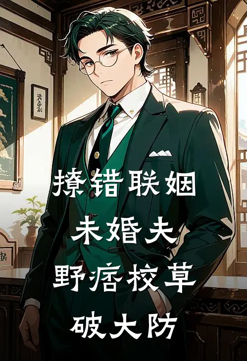 撩错联姻未婚夫，野痞校草破大防(方子寒林鸢)完整版免费阅读_最新章节列表撩错联姻未婚夫，野痞校草破大防(方子寒林鸢)