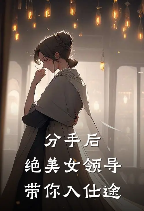 分手后：绝美女领导带你入仕途(林峰刘洋)热门小说排行_完结版小说分手后：绝美女领导带你入仕途林峰刘洋