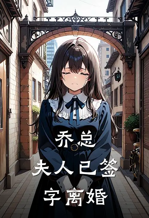 乔总，夫人已签字离婚(黎雅乔哲)已完结小说_乔总，夫人已签字离婚(黎雅乔哲)小说免费在线阅读