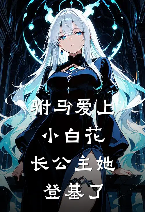 驸马爱上小白花，长公主她登基了(谢明远苏浅浅)推荐小说_驸马爱上小白花，长公主她登基了(谢明远苏浅浅)全文免费阅读大结局