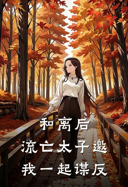 和离后，流亡太子邀我一起谋反(阿紫燕知婉)火爆小说_《和离后，流亡太子邀我一起谋反》阿紫燕知婉小说免费在线阅读