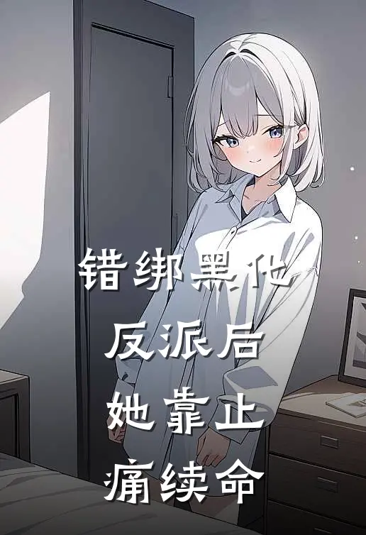 错绑黑化反派后，她靠止痛续命沈妍谢聿执在线免费小说_最新推荐小说错绑黑化反派后，她靠止痛续命(沈妍谢聿执)