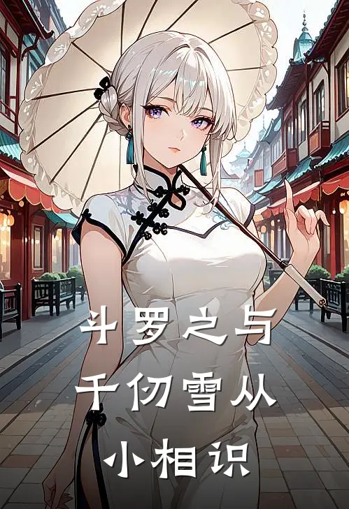 斗罗之与千仞雪从小相识王昭祥比比东免费小说完整版_最新好看小说斗罗之与千仞雪从小相识王昭祥比比东