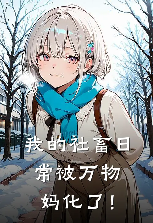 我的社畜日常被万物妈化了！林小鱼阿强新热门小说_最新章节列表我的社畜日常被万物妈化了！(林小鱼阿强)