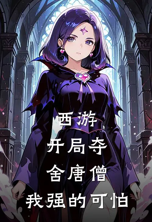 西游：开局夺舍唐僧，我强的可怕唐明刘伯钦免费完本小说_小说推荐完本西游：开局夺舍唐僧，我强的可怕(唐明刘伯钦)