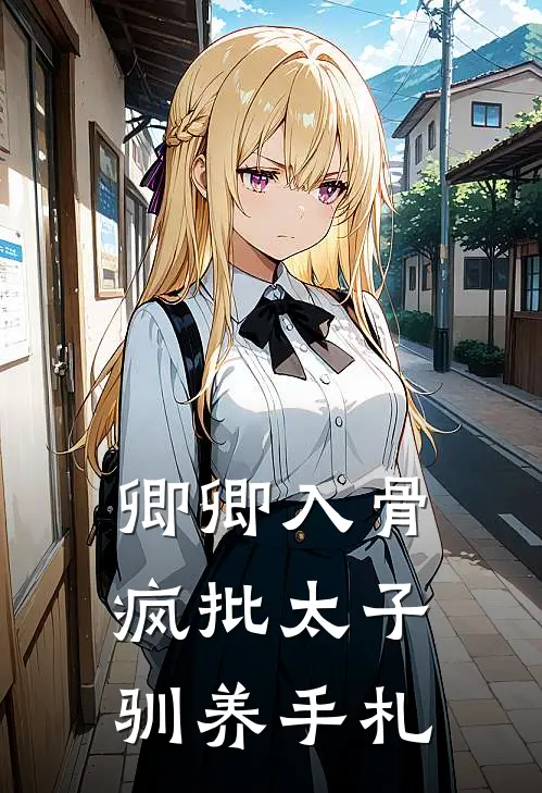 卿卿入骨，疯批太子驯养手札萧凛宋昭华免费小说完结_最新完本小说推荐卿卿入骨，疯批太子驯养手札(萧凛宋昭华)