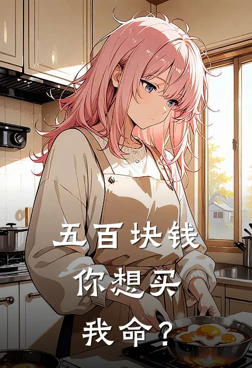 五百块钱，你想买我命？(抖音热门)最新热门小说_完结小说五百块钱，你想买我命？(抖音热门)