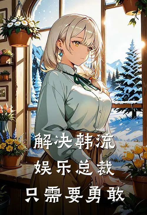 解决韩流娱乐总裁，只需要勇敢(吴彦祖彭于晏)全本免费在线阅读_吴彦祖彭于晏全文阅读