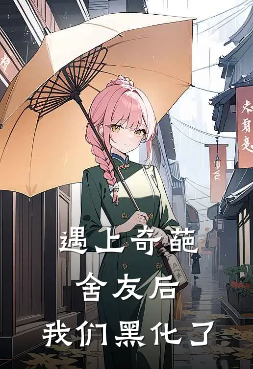 遇上奇葩舍友后，我们黑化了(吴丽貌李南妍)最新推荐小说_最新免费小说遇上奇葩舍友后，我们黑化了吴丽貌李南妍