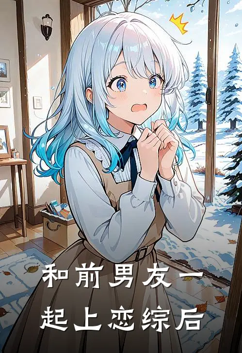 和前男友一起上恋综后(陆轻凝徐音晨)免费阅读_无弹窗全文免费阅读和前男友一起上恋综后陆轻凝徐音晨