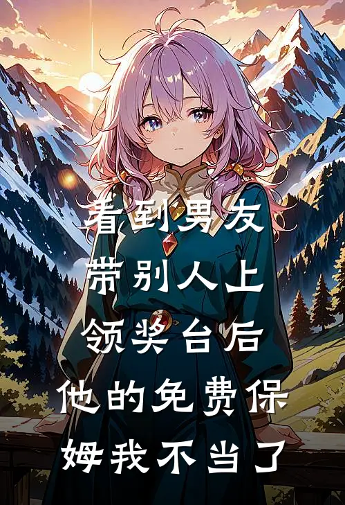 看到男友带别人上领奖台后，他的免费保姆我不当了顾谨言夏晴完结版免费阅读_看到男友带别人上领奖台后，他的免费保姆我不当了全章节免费在线阅读