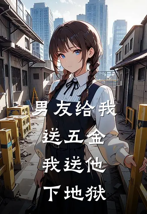 男友给我送五金，我送他下地狱唐柠江辰免费完结版小说_小说完结男友给我送五金，我送他下地狱唐柠江辰