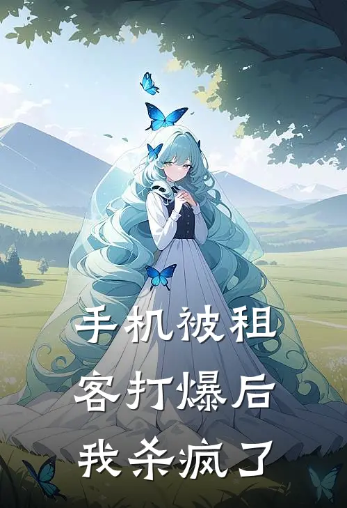 《手机被租客打爆后，我杀疯了》抖音热门全文免费在线阅读_《手机被租客打爆后，我杀疯了》全集阅读