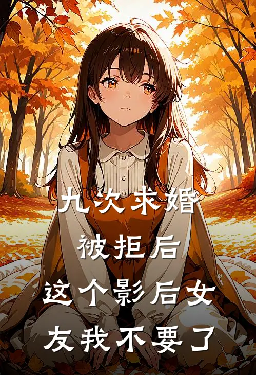 九次求婚被拒后，这个影后女友我不要了(苏雅丽秦京)在线免费小说_完结小说免费阅读九次求婚被拒后，这个影后女友我不要了苏雅丽秦京