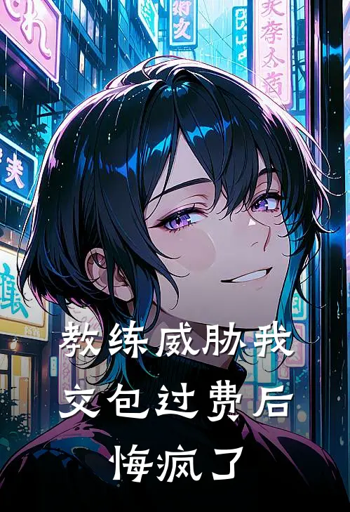 教练威胁我交包过费后，悔疯了(林媛媛陈半仙)全本免费小说_阅读免费小说教练威胁我交包过费后，悔疯了林媛媛陈半仙