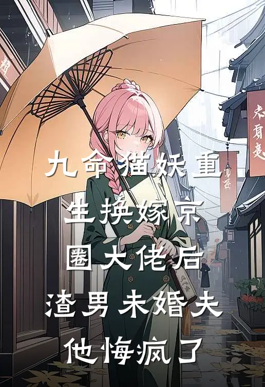 九命猫妖重生换嫁京圈大佬后，渣男未婚夫他悔疯了顾霆骁枝枝全文免费阅读_完结热门小说九命猫妖重生换嫁京圈大佬后，渣男未婚夫他悔疯了(顾霆骁枝枝)