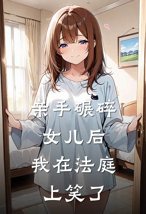 亲手碾碎女儿后，我在法庭上笑了徐阳李浩新热门小说_最新章节列表亲手碾碎女儿后，我在法庭上笑了(徐阳李浩)