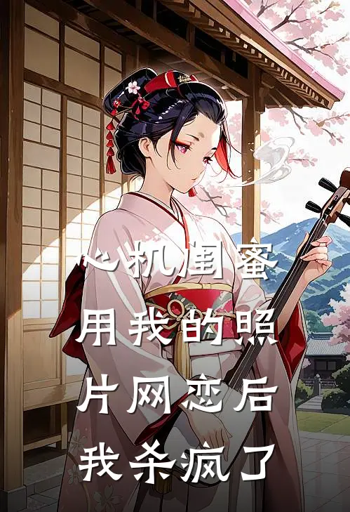 心机闺蜜用我的照片网恋后，我杀疯了许攸闵川免费小说完整版_热门的小说心机闺蜜用我的照片网恋后，我杀疯了许攸闵川