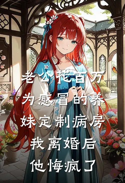 老公花百万为感冒的养妹定制病房，我离婚后他悔疯了(林琳秦玥)热门小说推荐_免费小说在线看老公花百万为感冒的养妹定制病房，我离婚后他悔疯了林琳秦玥