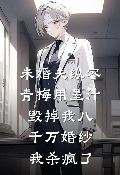 未婚夫纵容青梅用墨汁毁掉我八千万婚纱，我杀疯了(姜清薇顾明轩)完整版免费小说_最热门小说未婚夫纵容青梅用墨汁毁掉我八千万婚纱，我杀疯了(姜清薇顾明轩)