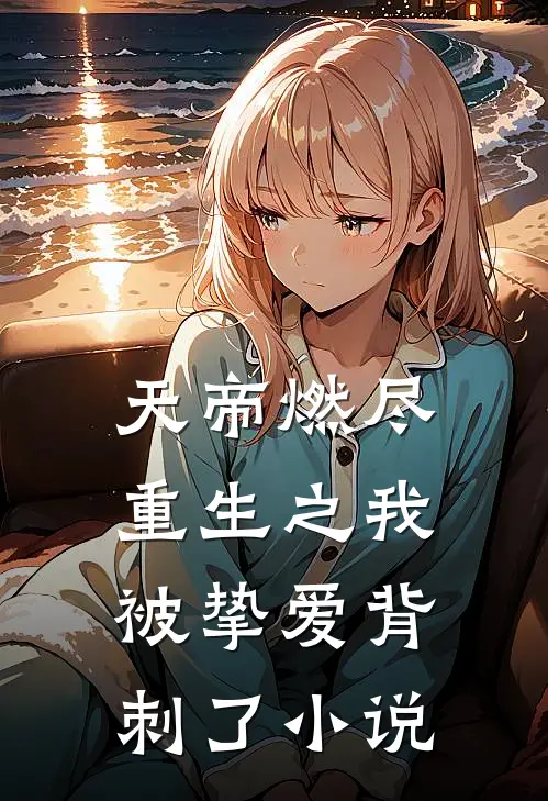 天帝燃尽重生之我被挚爱背刺了小说