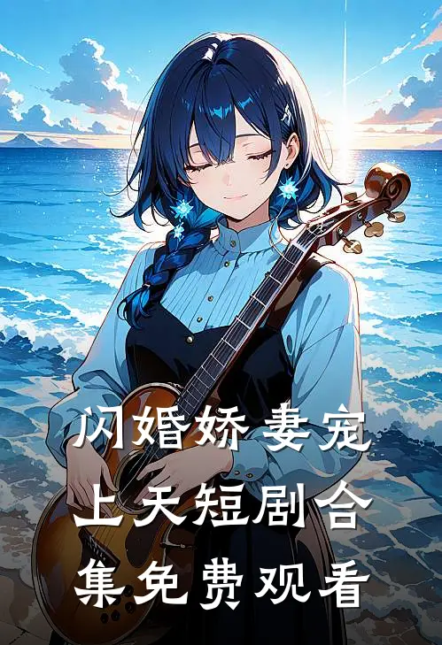 闪婚娇妻宠上天短剧合集免费观看