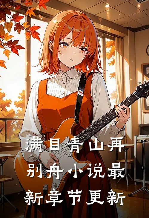 满目青山再别舟小说最新章节更新