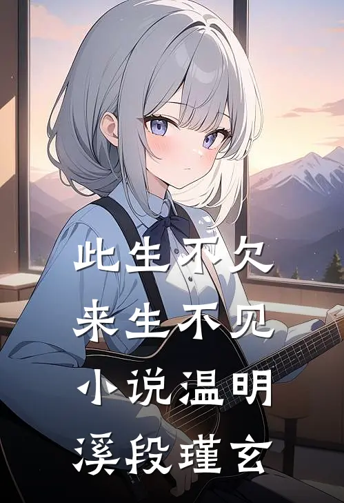 此生不欠来生不见小说温明溪段瑾玄