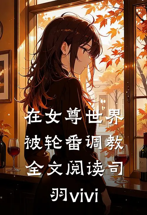 在女尊世界被轮番调教全文阅读司羽vivi