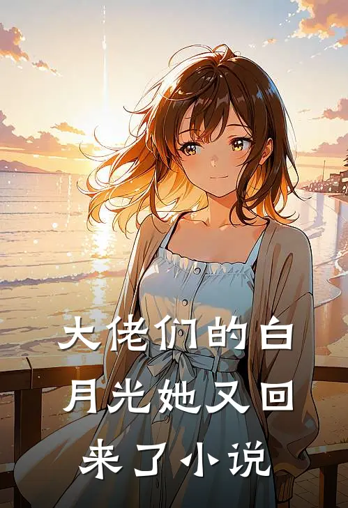 大佬们的白月光她又回来了小说