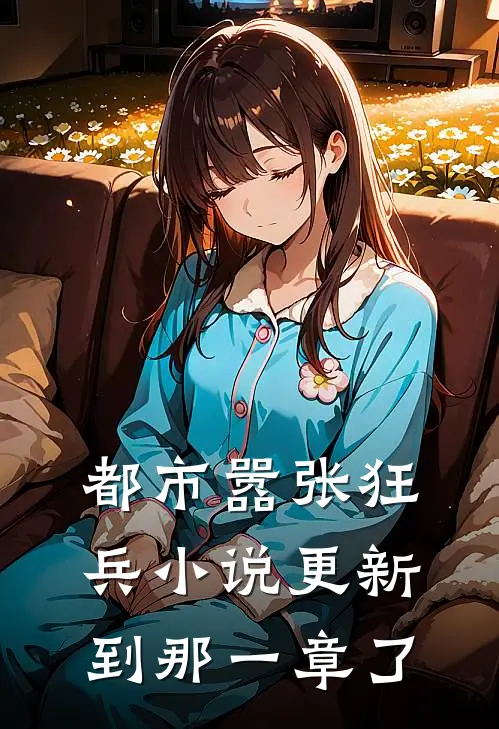 都市嚣张狂兵小说更新到那一章了