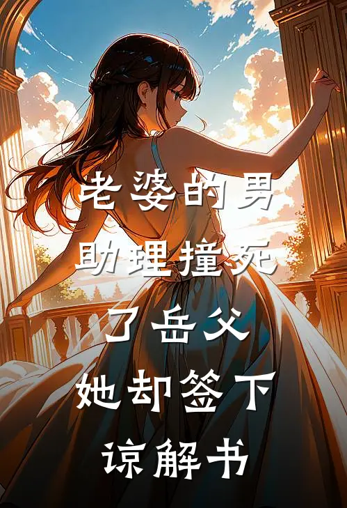 老婆的男助理撞死了岳父，她却签下谅解书(王娇蕊飞峻)完整版免费阅读_(老婆的男助理撞死了岳父，她却签下谅解书)全章节免费在线阅读