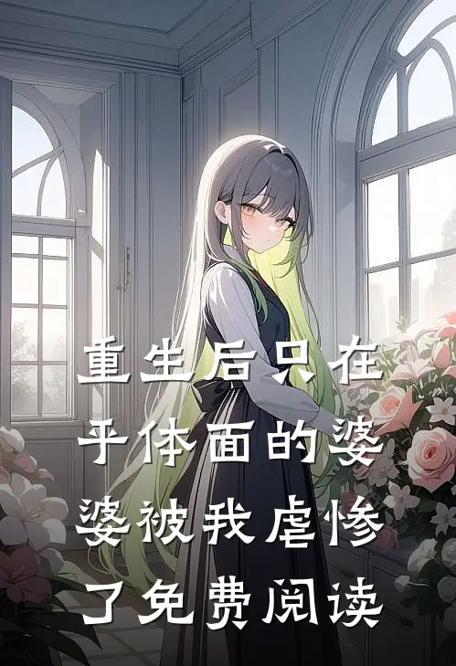 重生后只在乎体面的婆婆被我虐惨了免费阅读