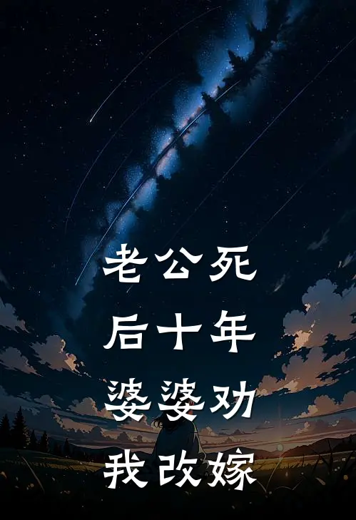 老公死后十年，婆婆劝我改嫁(志成龙龙爸)热门网络小说_最新章节列表老公死后十年，婆婆劝我改嫁(志成龙龙爸)