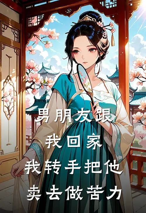 男朋友跟我回家，我转手把他卖去做苦力姜采纪诚安新热门小说_小说免费阅读男朋友跟我回家，我转手把他卖去做苦力(姜采纪诚安)