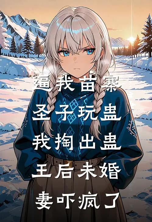 逼我苗寨圣子玩蛊，我掏出蛊王后未婚妻吓疯了(阿桑裴静)全本免费在线阅读_阿桑裴静全文阅读