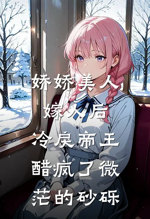 娇娇美人嫁人后,冷戾帝王醋疯了 微茫的砂砾