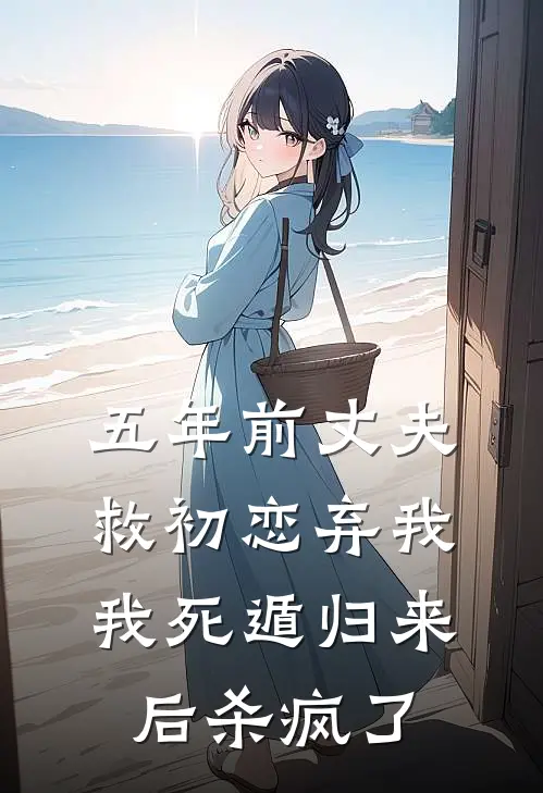 五年前丈夫救初恋弃我，我死遁归来后杀疯了