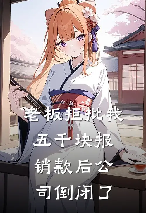 老板拒批我五千块报销款后公司倒闭了孟岚陈宇免费小说大全_完结的小说老板拒批我五千块报销款后公司倒闭了(孟岚陈宇)