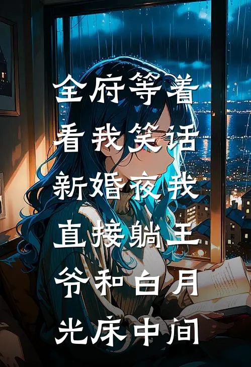 全府等着看我笑话，新婚夜我直接躺王爷和白月光床中间