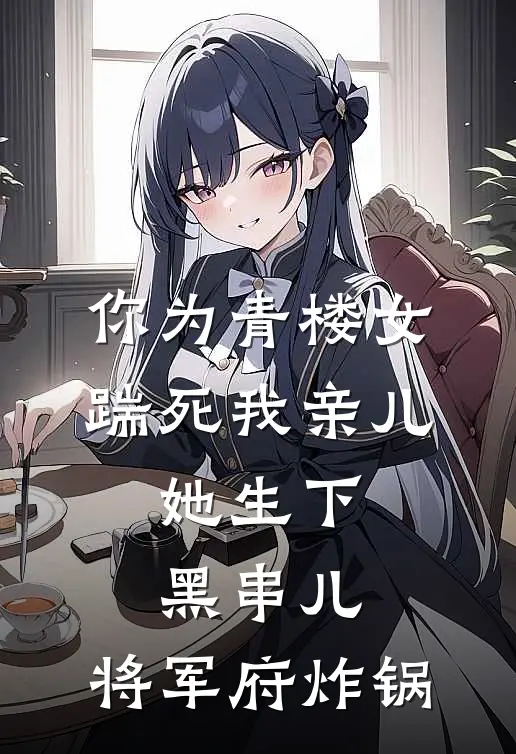 你为青楼女踹死我亲儿，她生下黑串儿，将军府炸锅