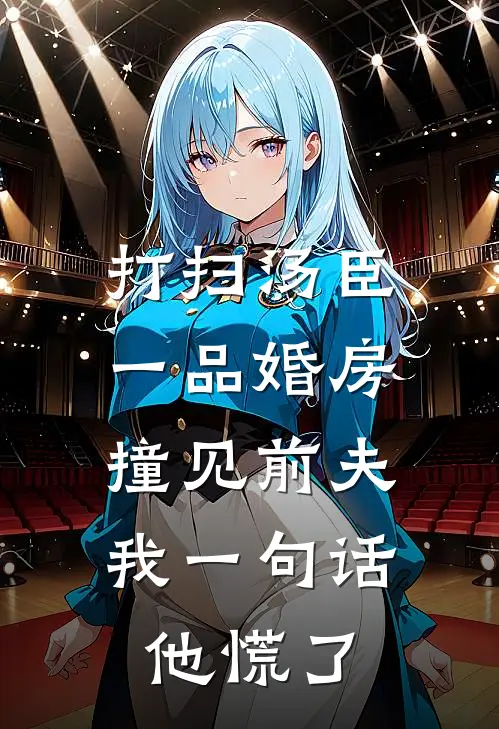 打扫汤臣一品婚房撞见前夫，我一句话他慌了